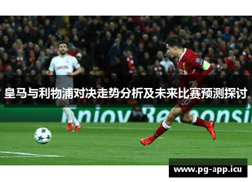 皇马与利物浦对决走势分析及未来比赛预测探讨